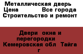 Металлическая дверь › Цена ­ 4 000 - Все города Строительство и ремонт » Двери, окна и перегородки   . Кемеровская обл.,Тайга г.